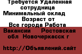 Требуется Удаленная сотрудница › Минимальный оклад ­ 97 000 › Возраст от ­ 18 - Все города Работа » Вакансии   . Ростовская обл.,Новочеркасск г.